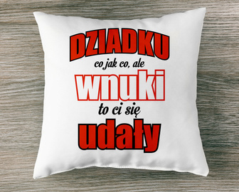 Dziadku co jak co, ale wnuki to ci się udały- poduszka
