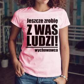 Jeszcze zrobię z was ludzi! - koszulka damska