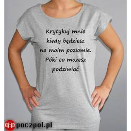 Krytykuj mnie kiedy będziesz na moim poziomie. Póki co możesz podziwiać