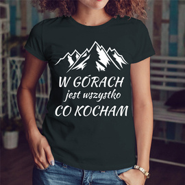 W górach jest wszystko co kocham - koszulka damska