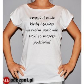 Krytykuj mnie kiedy będziesz na moim poziomie. Póki co możesz podziwiać