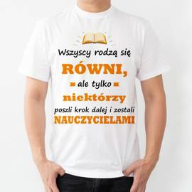 Wszyscy rodzą się równi, ale tylko niektórzy poszli krok dalej i zostali nauczycielami - koszulka męska