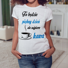 To będzie piękny dzień ale najpierw kawa - koszulka damska