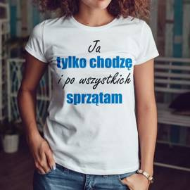 Ja tylko chodzę i po wszystkich sprzątam - koszulka damska