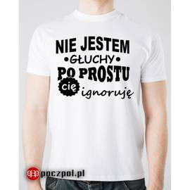 Nie jestem głuchy po prostu cię ignoruję - koszulka męska