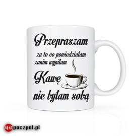 Przepraszam za to co powiedziałam za nim wypiłam kawę - kubek