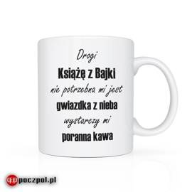 Drogi Książę z Bajki nie potrzebna mi jest gwiazdka z nieba wystarczy mi poranna kawa - kubek