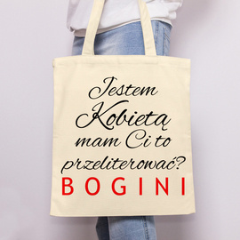 Jestem kobietą mam Ci to przeliterować? BOGINI  - torba bawełniana