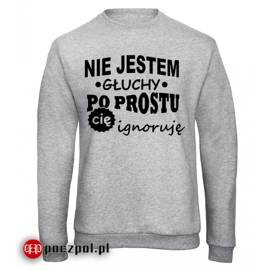 Nie jestem głuchy po prostu cię ignoruję