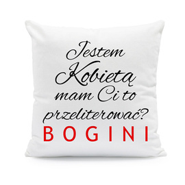 Jestem kobietą mam Ci to przeliterować? BOGINI - poduszka