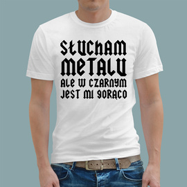 Słucham metalu, ale w czarnym jest mi gorąco - koszulka męska