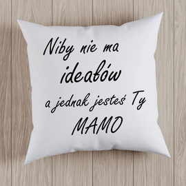 Niby nie ma ideałów a jednak jesteś Ty MAMO - poduszka