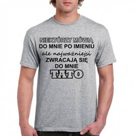 Niektórzy mówią do mnie po imieniu ale najważniejsi zwracają się do mnie TATO - koszulka męska
